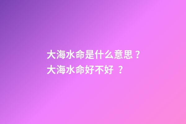 大海水命是什么意思？大海水命好不好？